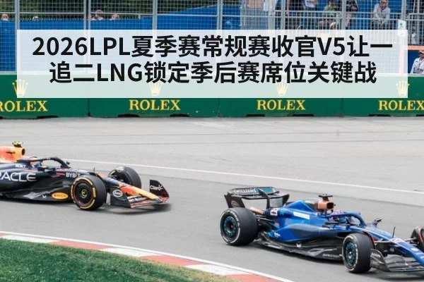 2026LPL夏季赛常规赛收官V5让一追二LNG锁定季后赛席位关键战