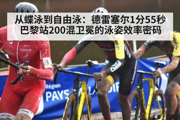 从蝶泳到自由泳:德雷塞尔1分55秒巴黎站200混卫冕的泳姿效率密码