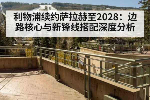 利物浦续约萨拉赫至2028：边路核心与新锋线搭配深度分析