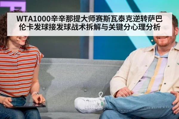 WTA1000辛辛那提大师赛斯瓦泰克逆转萨巴伦卡发球接发球战术拆解与关键分心理分析
