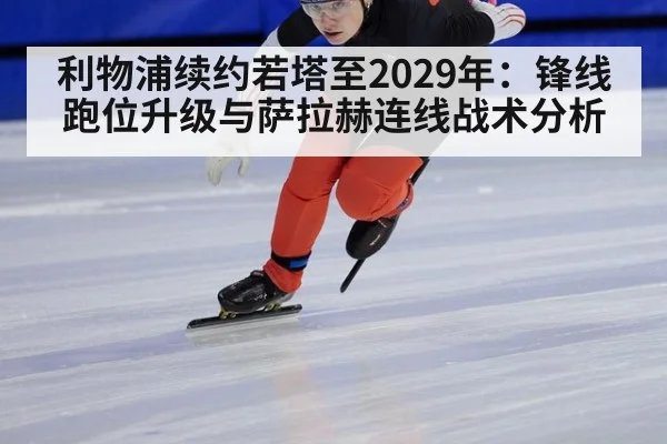 利物浦续约若塔至2029年:锋线跑位升级与萨拉赫连线战术分析