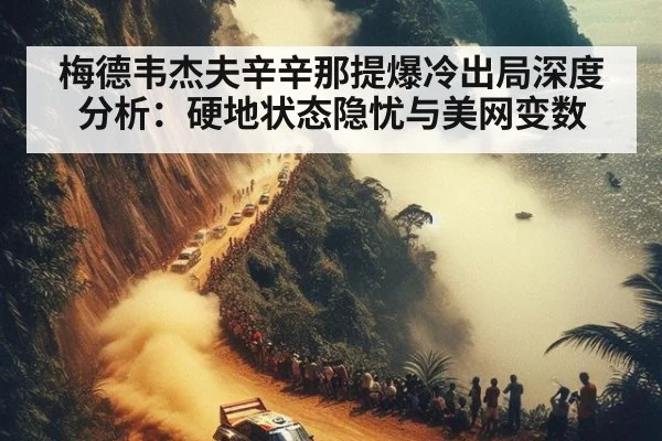 梅德韦杰夫辛辛那提爆冷出局深度分析：硬地状态隐忧与美网变数