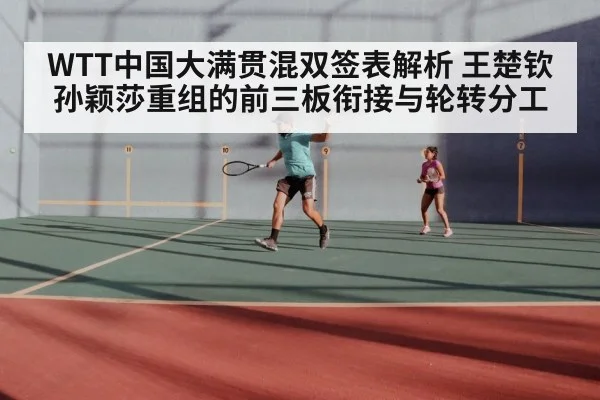 WTT中国大满贯混双签表解析 王楚钦孙颖莎重组的前三板衔接与轮转分工